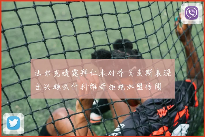 法尔克透露拜仁未对乔戈麦斯表现出兴趣武什科维奇拒绝加盟传闻