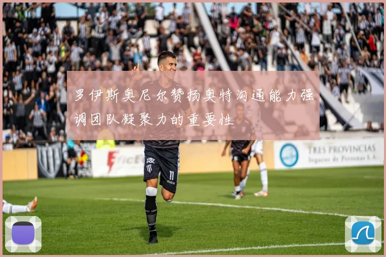 罗伊斯奥尼尔赞扬奥特沟通能力强调团队凝聚力的重要性