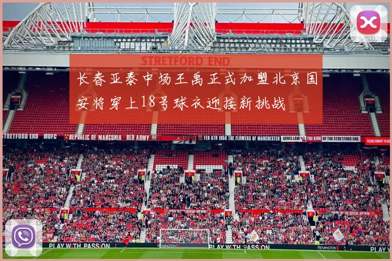 长春亚泰中场王禹正式加盟北京国安将穿上18号球衣迎接新挑战