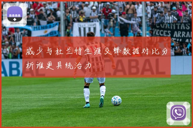 威少与杜兰特生涯交锋数据对比分析谁更具统治力