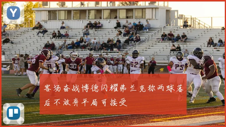 客场奋战博德闪耀弗兰克称两球落后不放弃平局可接受
