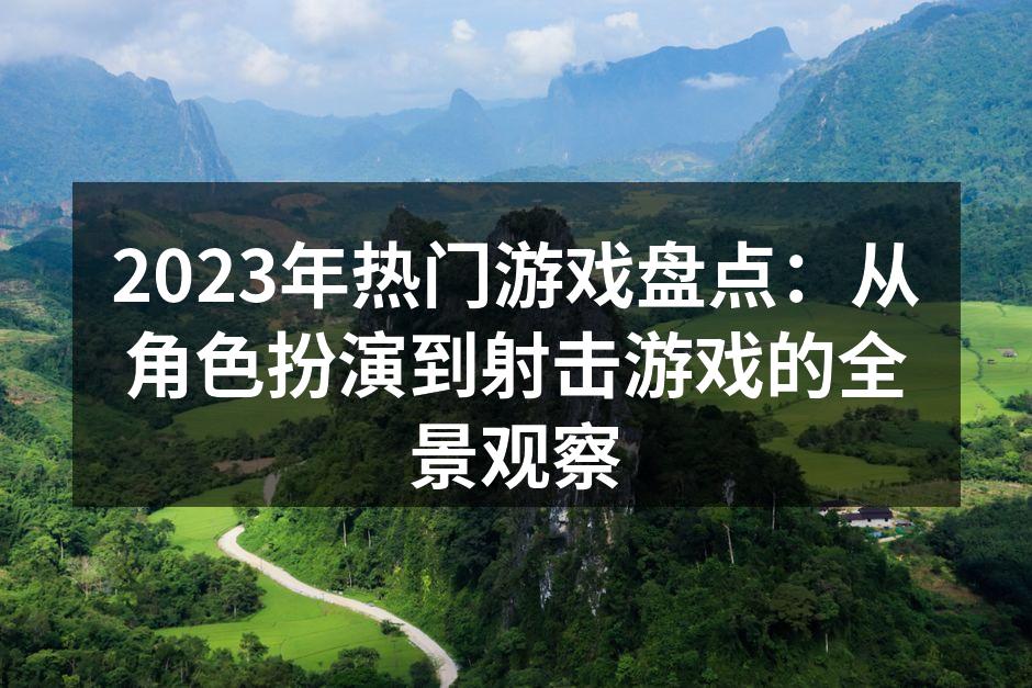 2023年热门游戏盘点：从角色扮演到射击