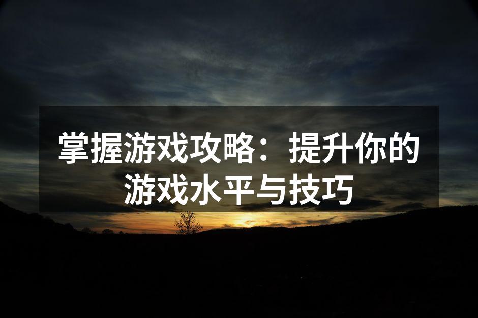 掌握游戏攻略:提升你的游戏水平与技巧