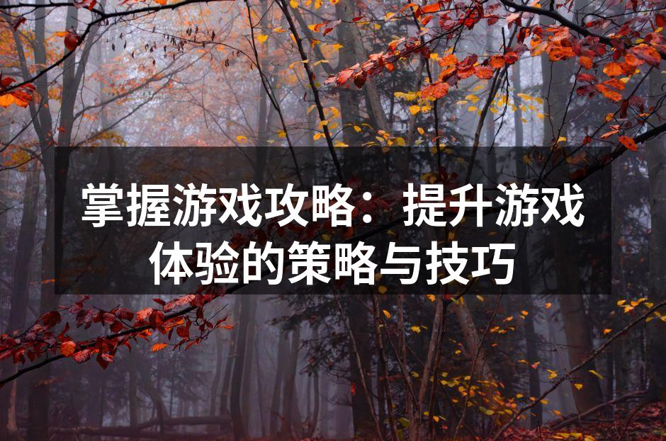 掌握游戏攻略：提升游戏体验的策略与技巧