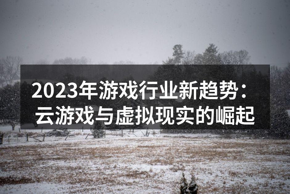 2023年游戏行业新趋势:云游戏与虚拟现